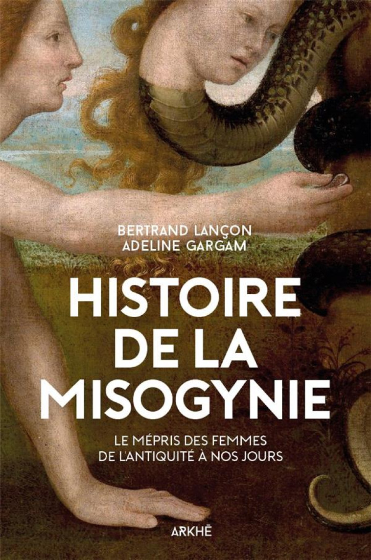 HISTOIRE DE LA MISOGYNIE  -  LE MEPRIS DES FEMMES, DE L'ANTIQUITE A NOS JOURS - GARGAM/LANCON - ARKHE