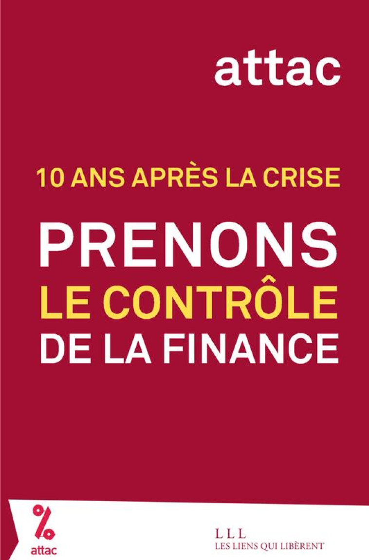 10 ANS APRES LA CRISE  -  PRENONS LE CONTROLE DE LA FINANCE - ATTAC FRANCE - LIENS LIBERENT