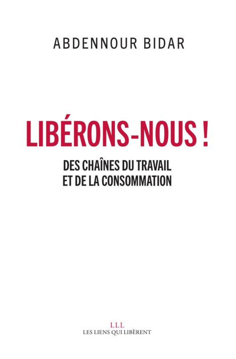 LIBERONS-NOUS ! DES CHAINES DU TRAVAIL ET DE LA CONSOMMATION - BIDAR ABDENNOUR - LIENS LIBERENT