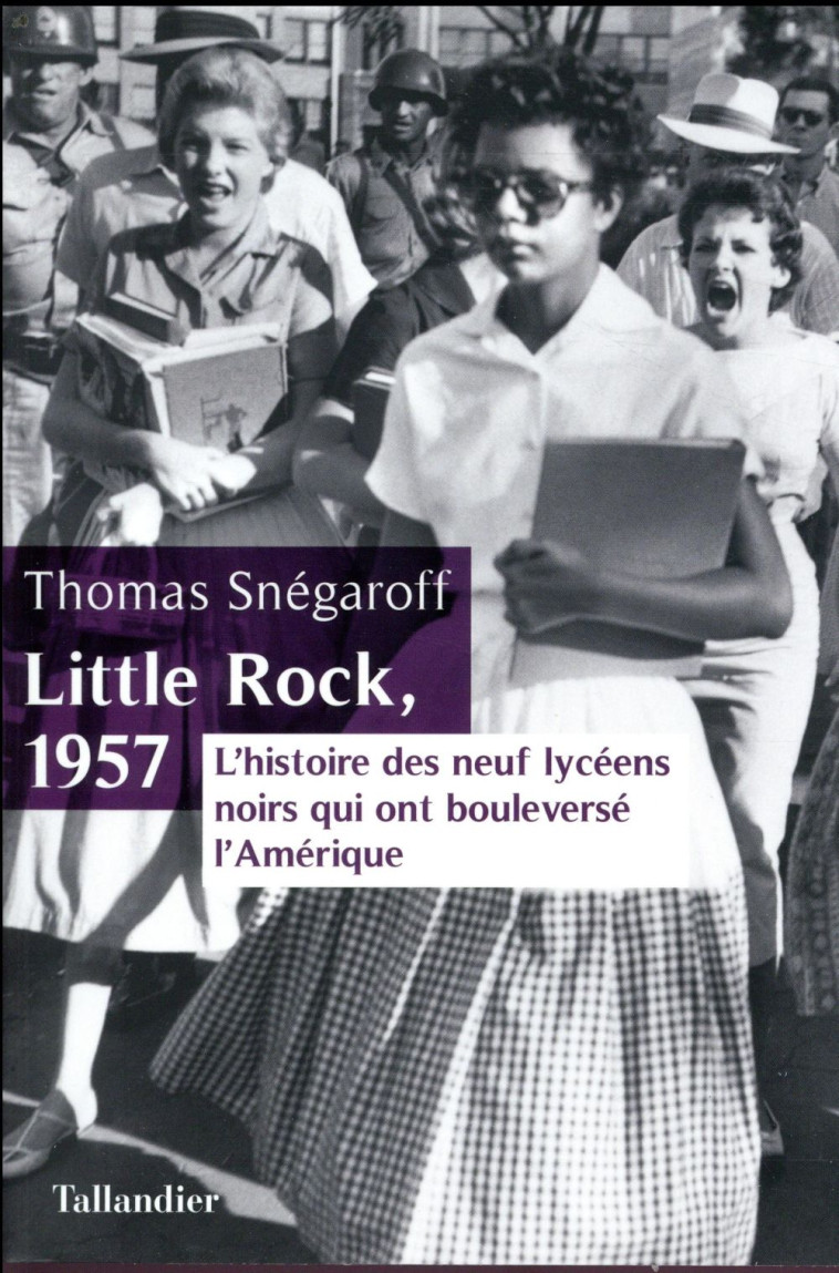 LITTLE ROCK - L'HISTOIRE DES NEUF LYCEENS NOIRS QUI ONT BOULEVERSE L'AMERIQUE - SNEGAROFF THOMAS - TALLANDIER