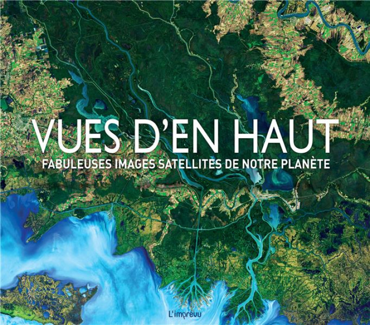 VUES D'EN HAUT  -  FABULEUSES IMAGES SATELLITES DE NOTRE PLANETE - COLLECTIF/DEDOPOLUS - L IMPREVU