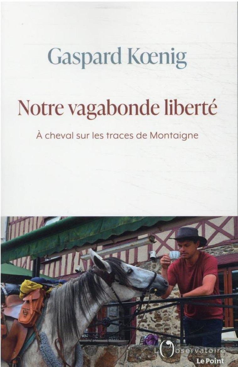 NOTRE VAGABONDE LIBERTE : A CHEVAL SUR LES TRACES DE MONTAIGNE - KOENIG GASPARD - L'OBSERVATOIRE