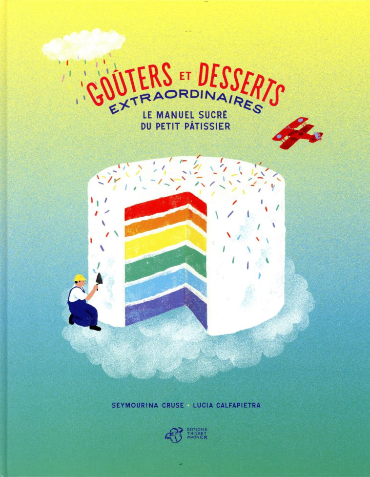 GOUTERS ET DESSERTS EXTRAORDINAIRES  -  LE MANUEL SUCRE DU PETIT PATISSIER - CRUSE/CALFAPIETRA - THIERRY MAGNIER