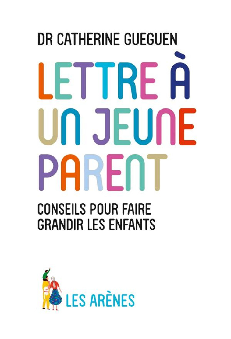 LETTRE A UN JEUNE PARENT  -  CE QUE MON METIER DE PEDIATRE ET LES NEUROSCIENCES AFFECTIVES M'ONT APPRIS - GUEGUEN CATHERINE - ARENES