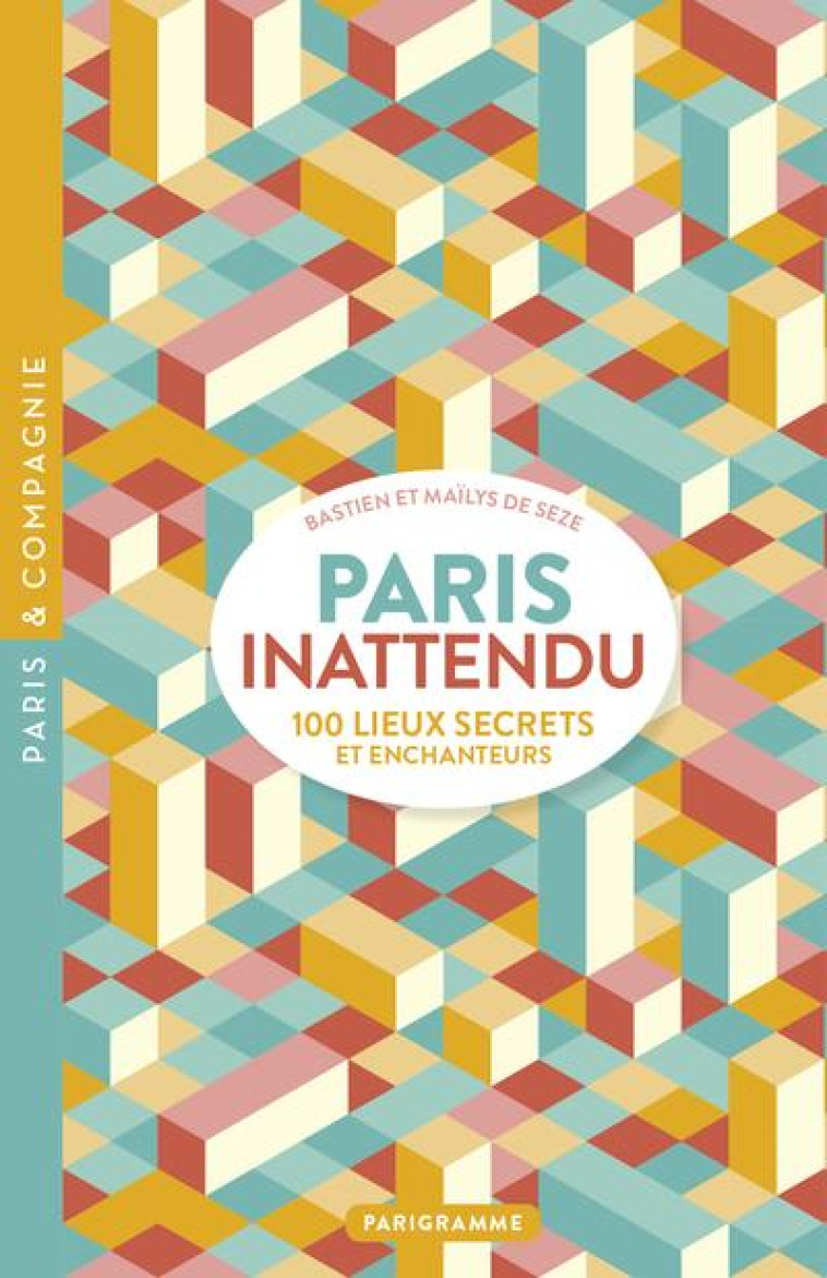 PARIS INATTENDU : 100 LIEUX SECRETS ET ENCHANTEURS - SEZE - PARIGRAMME