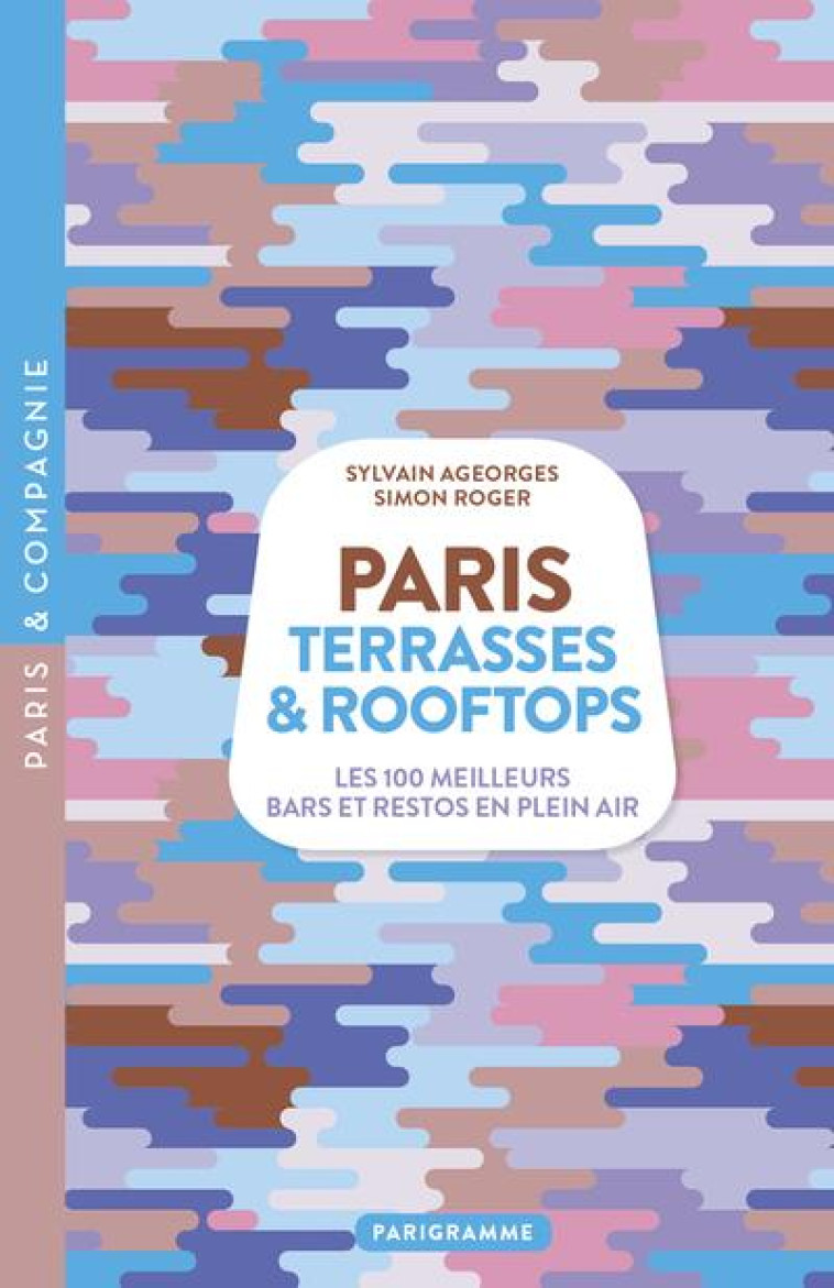 PARIS TERRASSES et ROOFTOPS : LES 100 MEILLEURS BARS ET RESTOS EN PLEIN AIR - AGEORGES/ROGER - PARIGRAMME