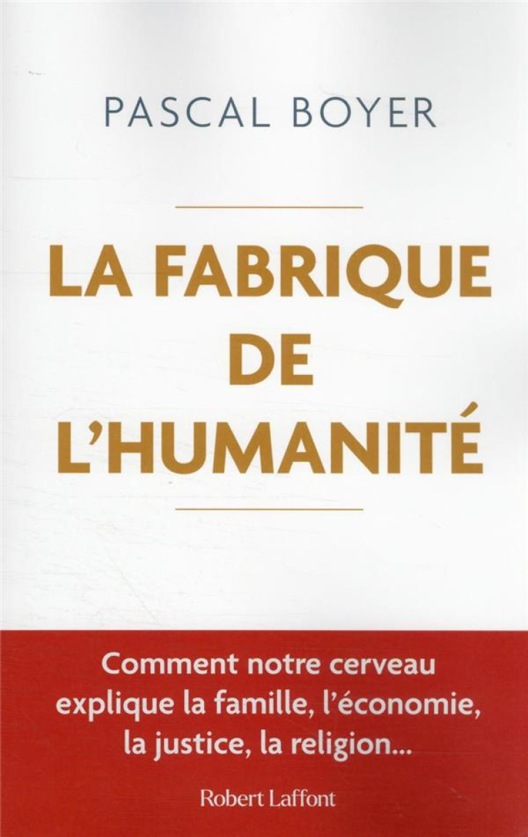 LA FABRIQUE DE L'HUMANITE : COMMENT NOTRE CERVEAU EXPLIQUE LA FAMILLE, L'ECONOMIE, LA JUSTICE, LA RELIGION - BOYER PASCAL - ROBERT LAFFONT