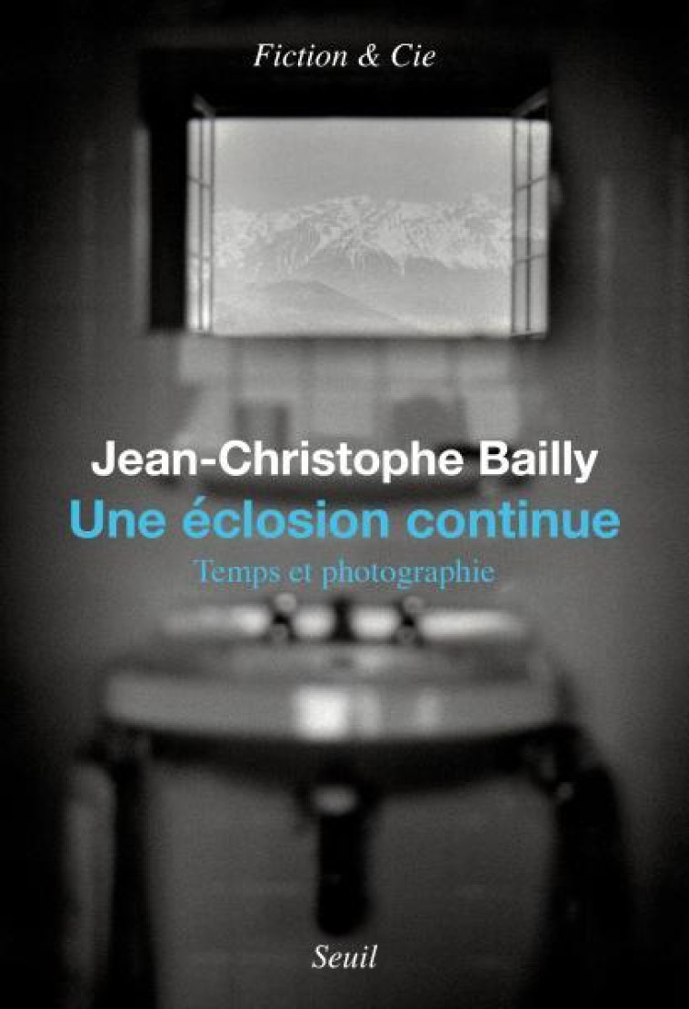 UNE ECLOSION CONTINUE : TEMPS ET PHOTOGRAPHIE - BAILLY J-C. - SEUIL