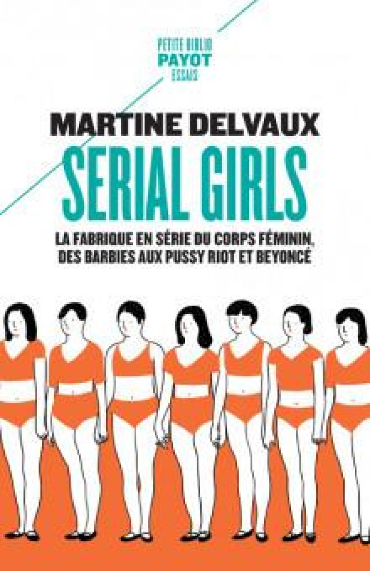 SERIAL GIRLS - LA FABRIQUE EN SERIE DU CORPS FEMININ, DES BARBIES AUX PUSSY RIOT ET BEYONCE - DELVAUX MARTINE - PAYOT POCHE