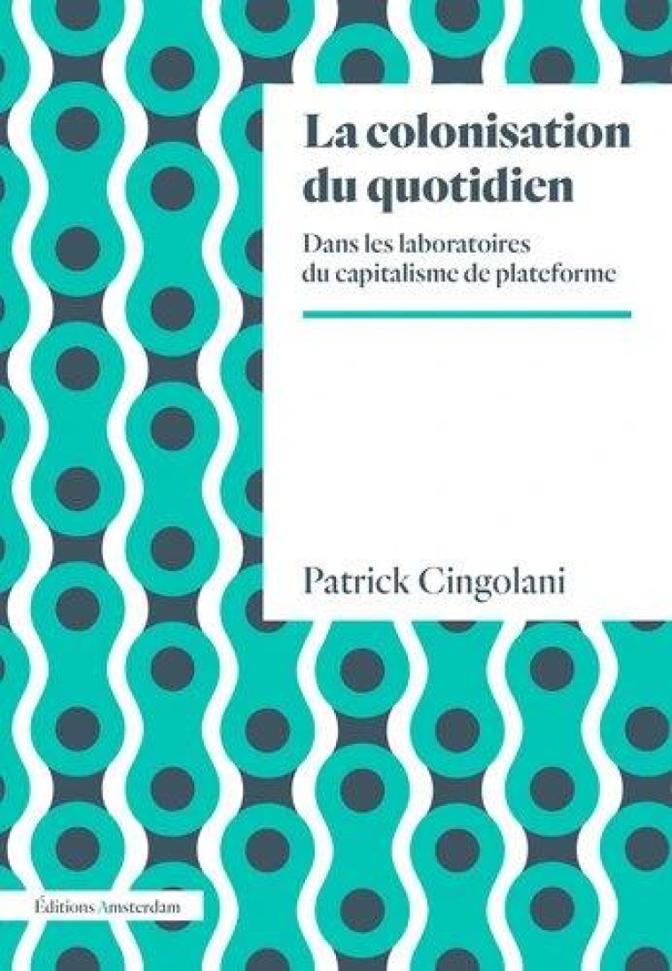 LA COLONISATION DU QUOTIDIEN  -  DANS LES LABORATOIRES DU CAPITALISME PLATEFORME - CINGOLANI PATRICK - AMSTERDAM