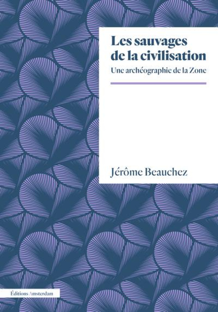 LES SAUVAGES DE LA CIVILISATION : UNE ARCHEOGRAPHIE DE LA ZONE - BEAUCHEZ JEROME - AMSTERDAM