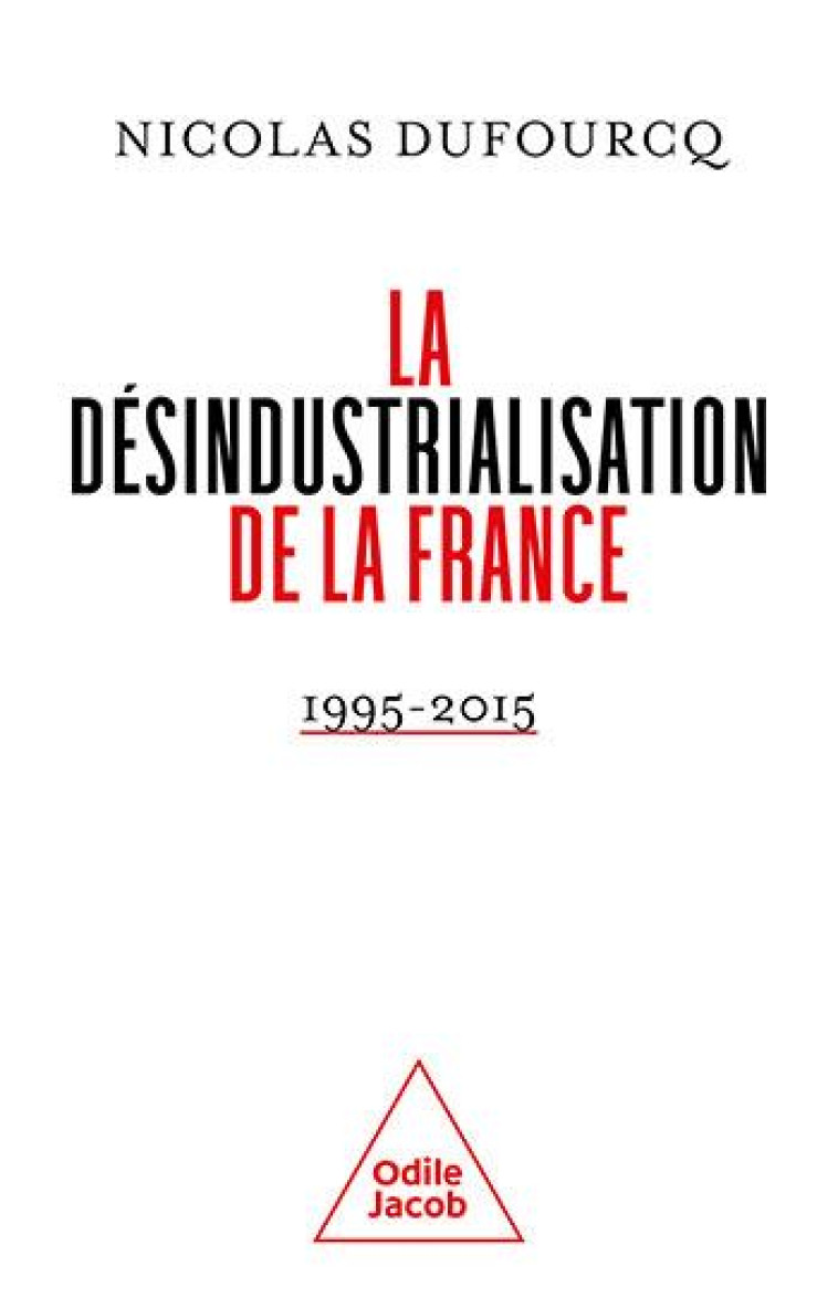 LA DESINDUSTRIALISATION DE LA FRANCE : 1995-2015 - DUFOURCQ NICOLAS - JACOB