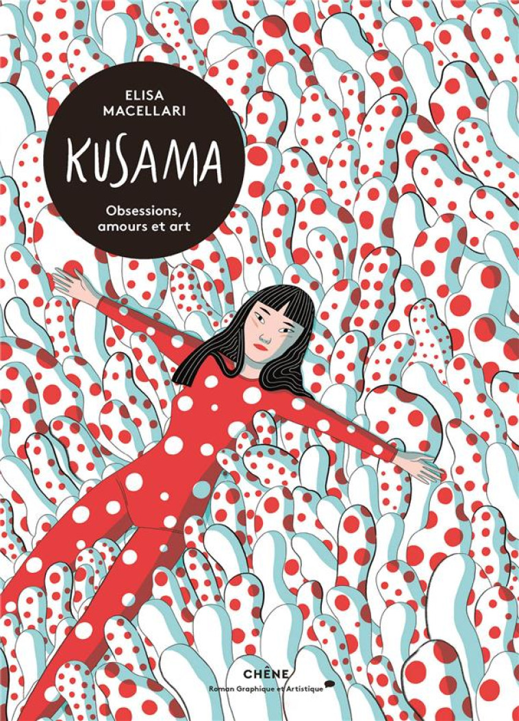 KUSAMA  -  OBSESSIONS, PASSIONS ET ART - ELISA MACCELLARI - LE CHENE