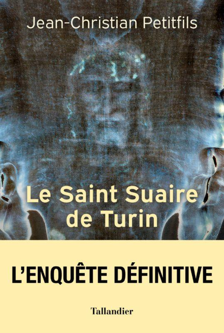 LE SAINT SUAIRE DE TURIN : TEMOIN DE LA PASSION DE JESUS-CHRIST - PETITFILS J-C. - TALLANDIER