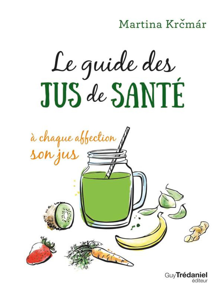 LE GUIDE DES JUS DE SANTE  -  A CHAQUE AFFECTION SON JUS - KRCMAR MARTINA - TREDANIEL