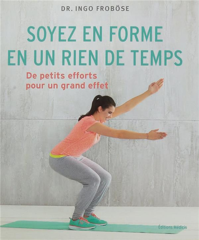 SOYEZ EN FORME EN UN RIEN DE TEMPS - DE PETTS EFFORTS POUR UN GRAND EFFET - FROBOSE INGO - Ed. Médicis