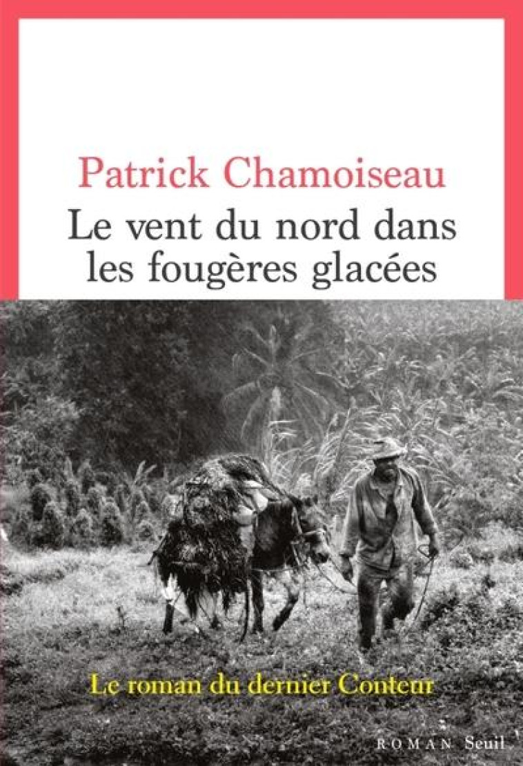 LE VENT DU NORD DANS LES FOUGERES GLACEES : LE ROMAN DU DERNIER CONTEUR - CHAMOISEAU, PATRICK - SEUIL