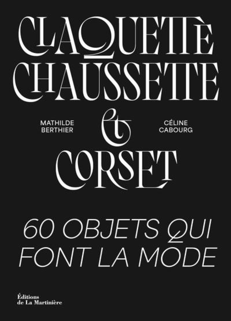 CLAQUETTE, CHAUSSETTE ET CORSET : 60 OBJETS QUI FONT LA MODE - BERTHIER, MATHILDE  - MARTINIERE BL