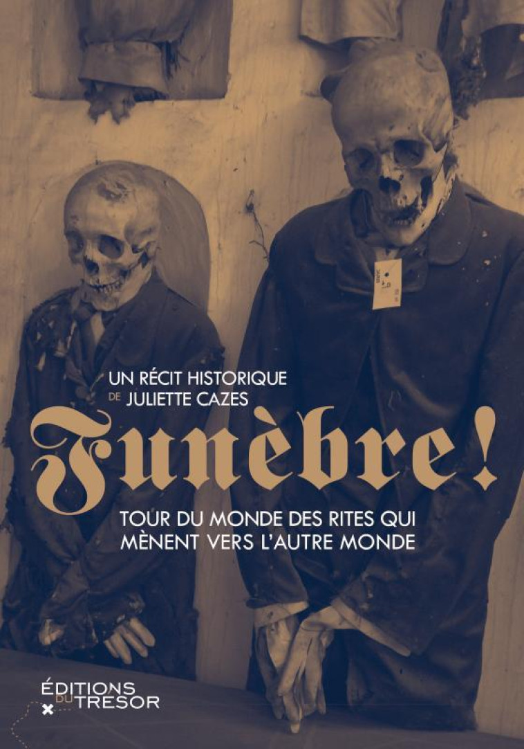 FUNEBRE ! TOUR DU MONDE DES RITES QUI MENENT VERS L'AUTRE MONDE - CAZES JULIETTE - TRESOR