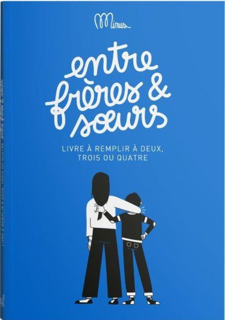 ENTRE FRERES ET SOEURS : LIVRE A REMPLIR A DEUX, TROIS OU QUATRE - MINUS EDITIONS - MINUS