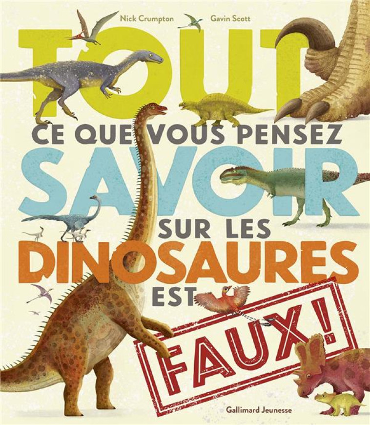 TOUT CE QUE VOUS PENSEZ SAVOIR SUR LES DINOSAURES EST FAUX ! - CRUMPTON/SCOTT - GALLIMARD