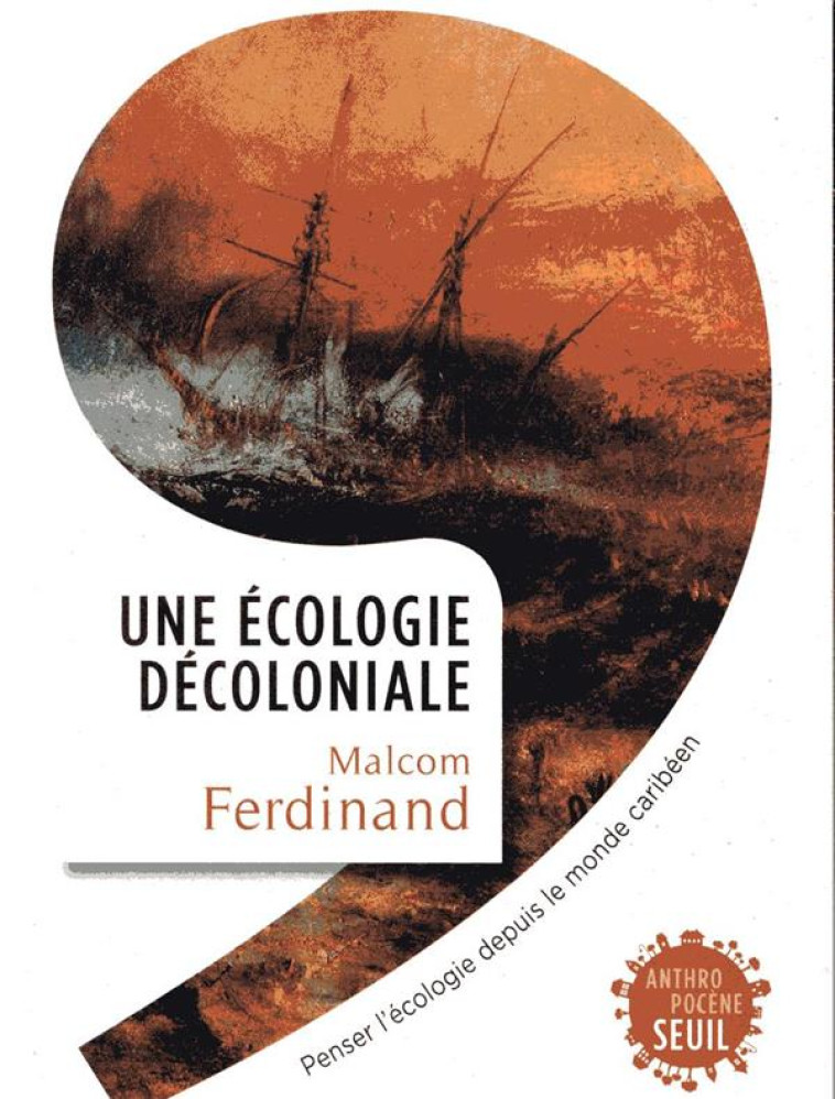 UNE ECOLOGIE DECOLONIALE  -  PENSER L'ECOLOGIE DEPUIS LE MONDE CARIBEEN - FERDINAND MALCOM - SEUIL