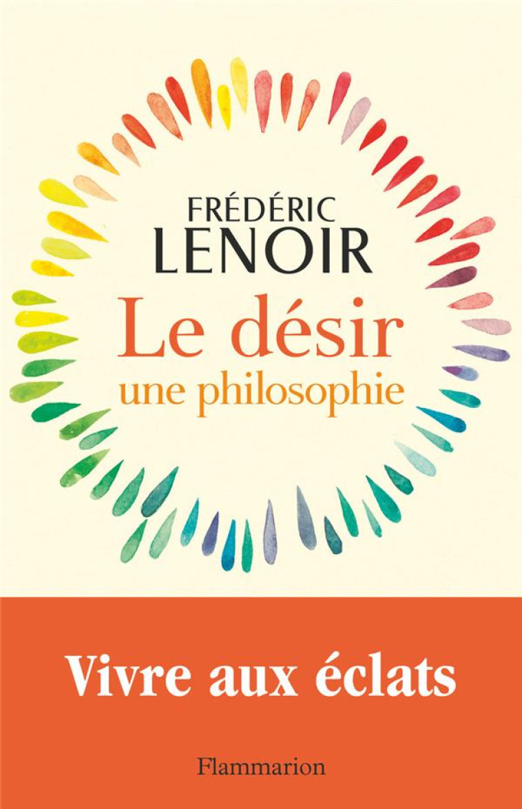 LE DESIR, UNE PHILOSOPHIE : VIVRE AUX ECLATS - LENOIR FREDERIC - FLAMMARION