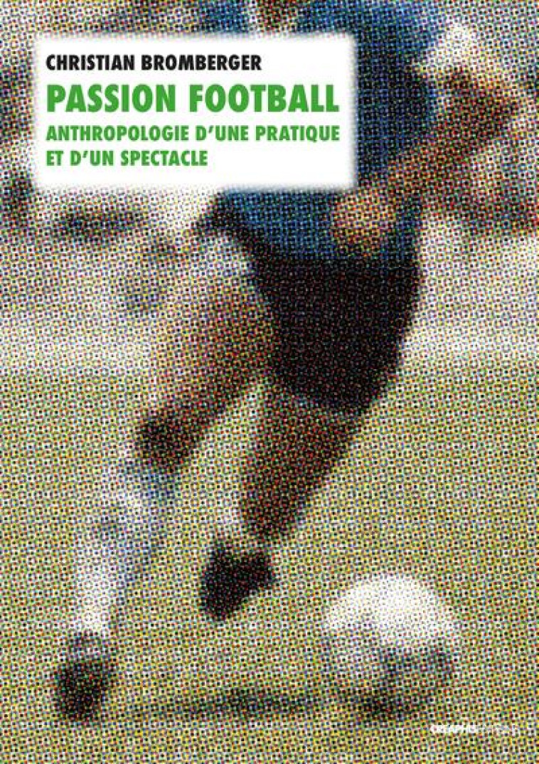 PASSION FOOTBALL : ANTHROPOLOGIE D'UNE PRATIQUE ET D'UN SPECTACLE - BROMBERGER CHRISTIAN - CREAPHIS