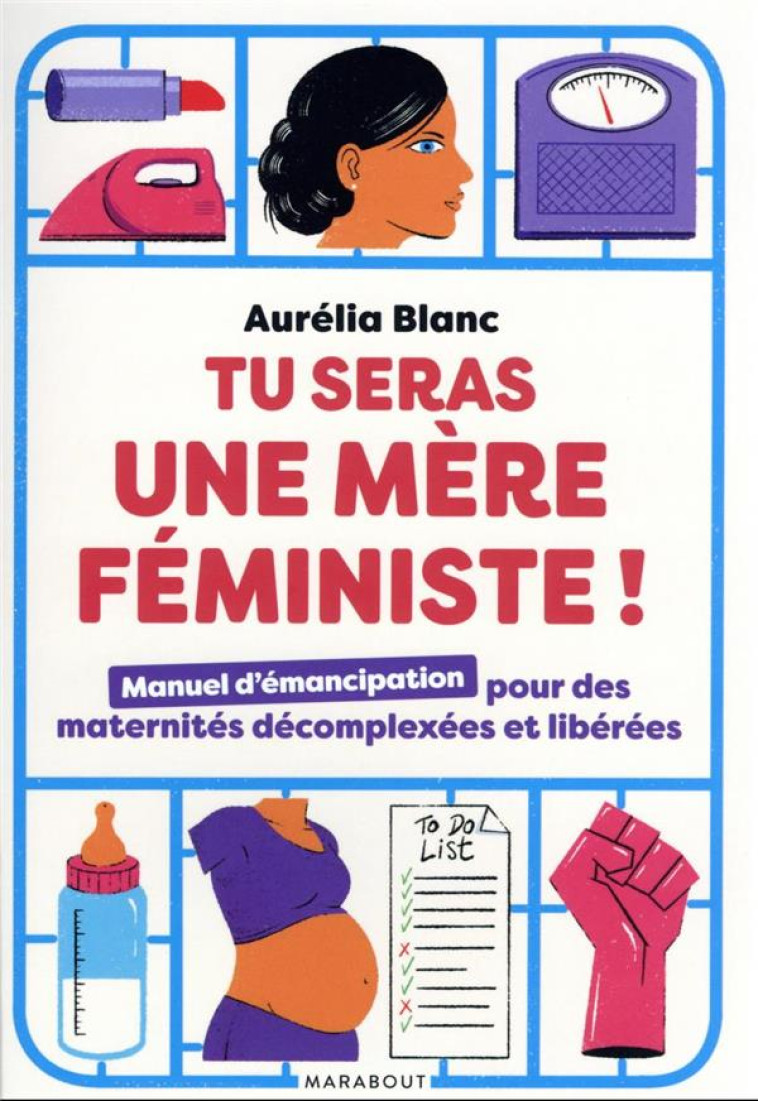 TU SERAS UNE MERE FEMINISTE ! MANUEL D'EMANCIPATION POUR DES MATERNITES DECOMPLEXEES ET LIBEREES - BLANC AURELIA - MARABOUT