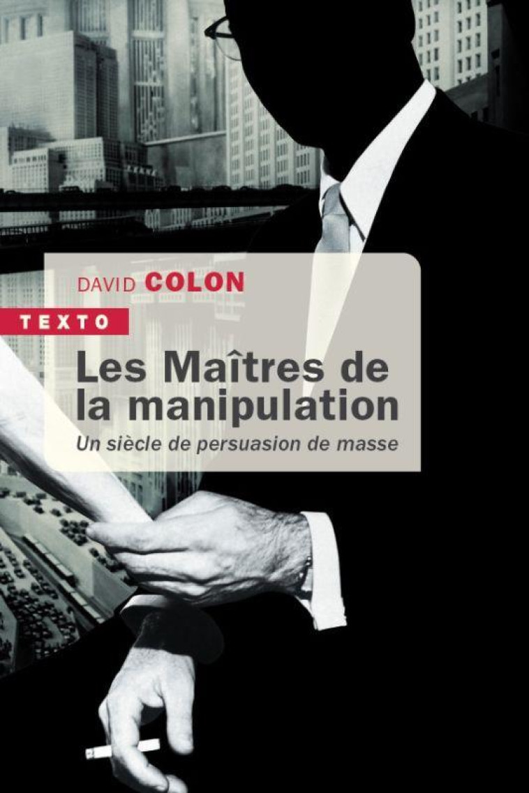 LES MAITRES DE LA MANIPULATION : UN SIECLE DE PERSUASION DE MASSE - COLON DAVID - TALLANDIER