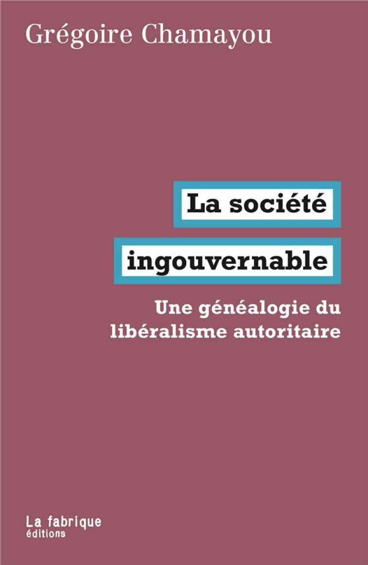 LA SOCIETE INGOUVERNABLE  -  UNE GENEALOGIE DU LIBERALISME AUTORITAIRE - CHAMAYOU GREGOIRE - FABRIQUE