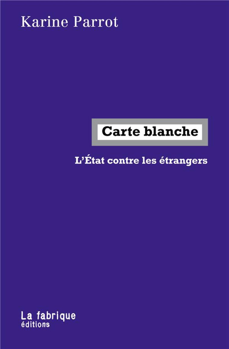 CARTE BLANCHE  -  L'ETAT CONTRE LES ETRANGERS - PARROT KARINE - FABRIQUE