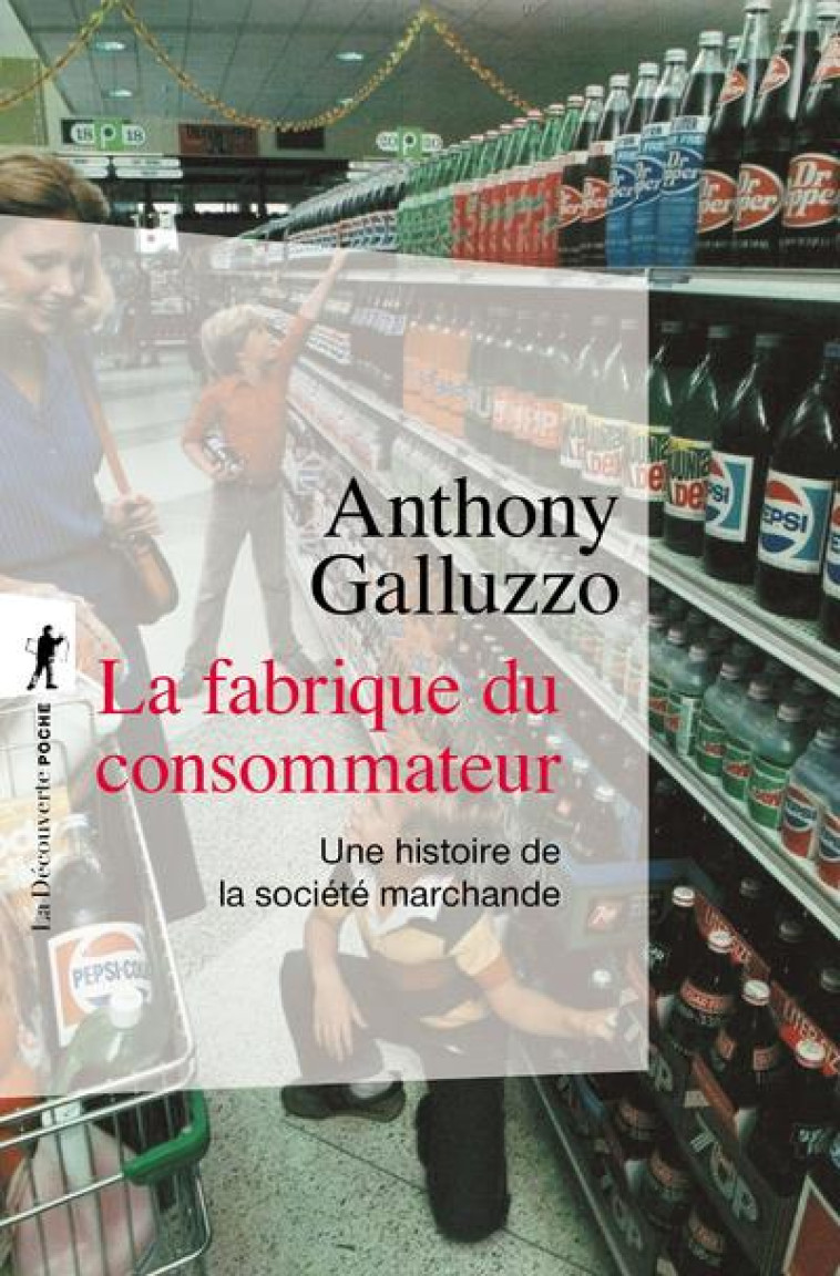 LA FABRIQUE DU CONSOMMATEUR - UNE HISTOIRE DE LA SOCIETE MARCHANDE - GALLUZZO ANTHONY - LA DECOUVERTE