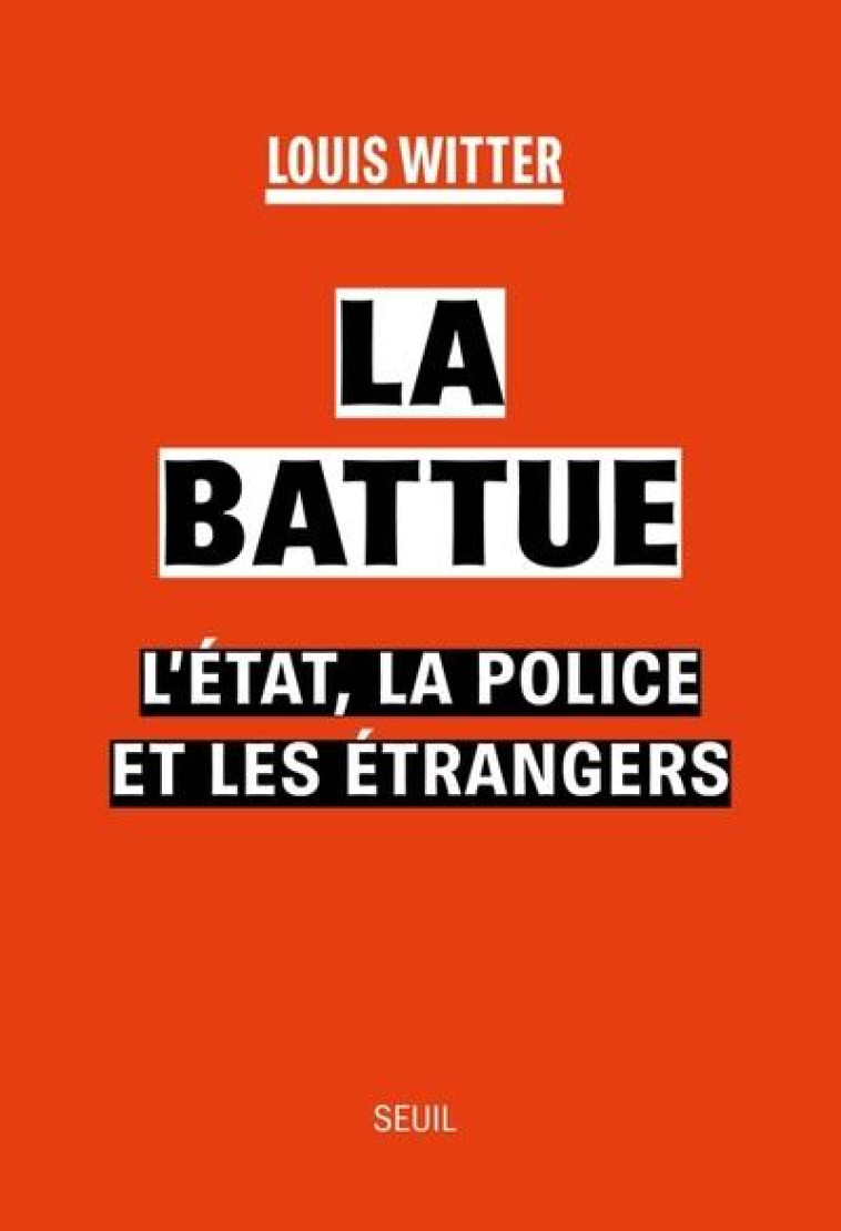 LA BATTUE - L-ETAT, LA POLICE ET LES ETRANGERS - WITTER LOUIS - SEUIL