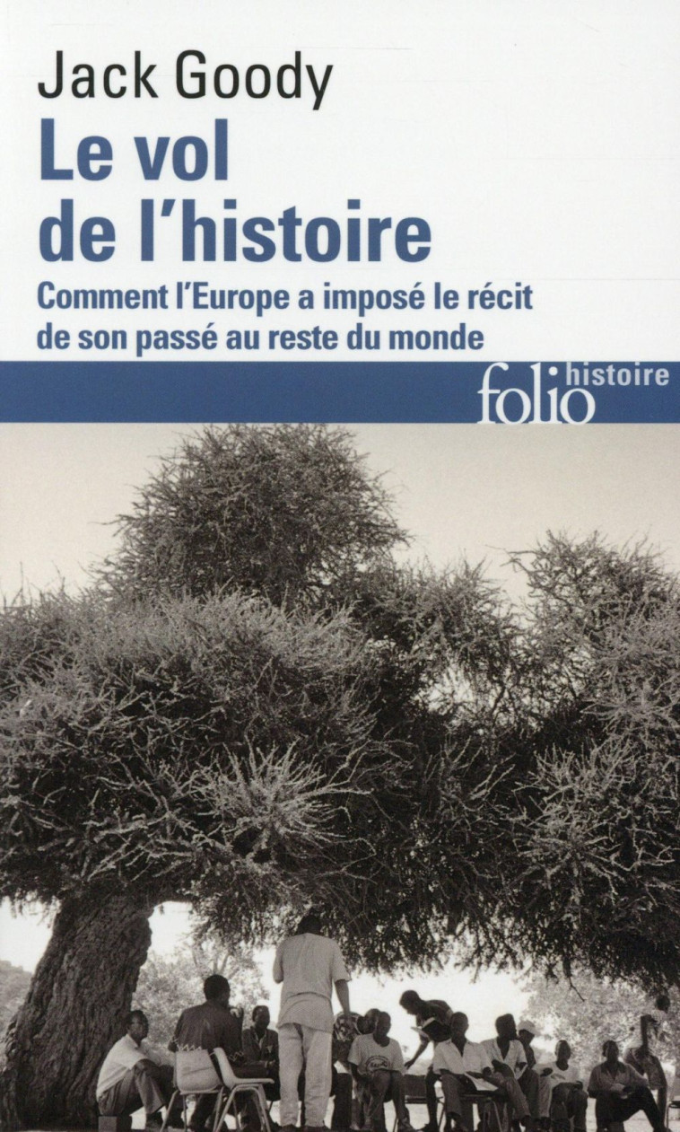 LE VOL DE L-HISTOIRE - COMMENT L-EUROPE A IMPOSE LE RECIT DE SON PASSE AU RESTE DU MONDE - GOODY JACK - Gallimard