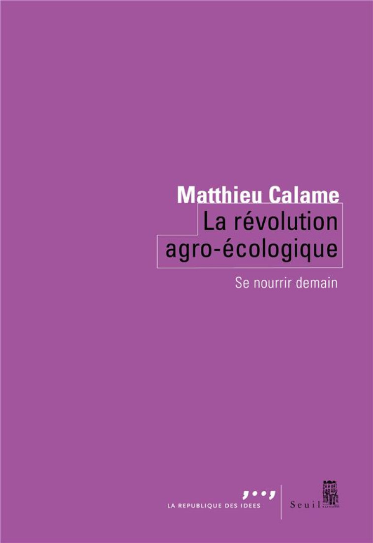 LA REVOLUTION AGRO-ECOLOGIQUE - SE NOURRIR DEMAIN - CALAME MATTHIEU - SEUIL