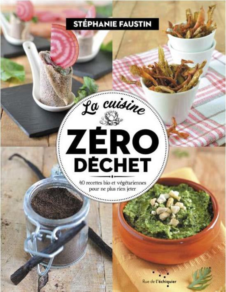 LA CUISINE ZERO DECHET - 52 RECETTES BIO ET VEGETARIENNES PO - FAUSTIN STEPHANIE - RUE ECHIQUIER