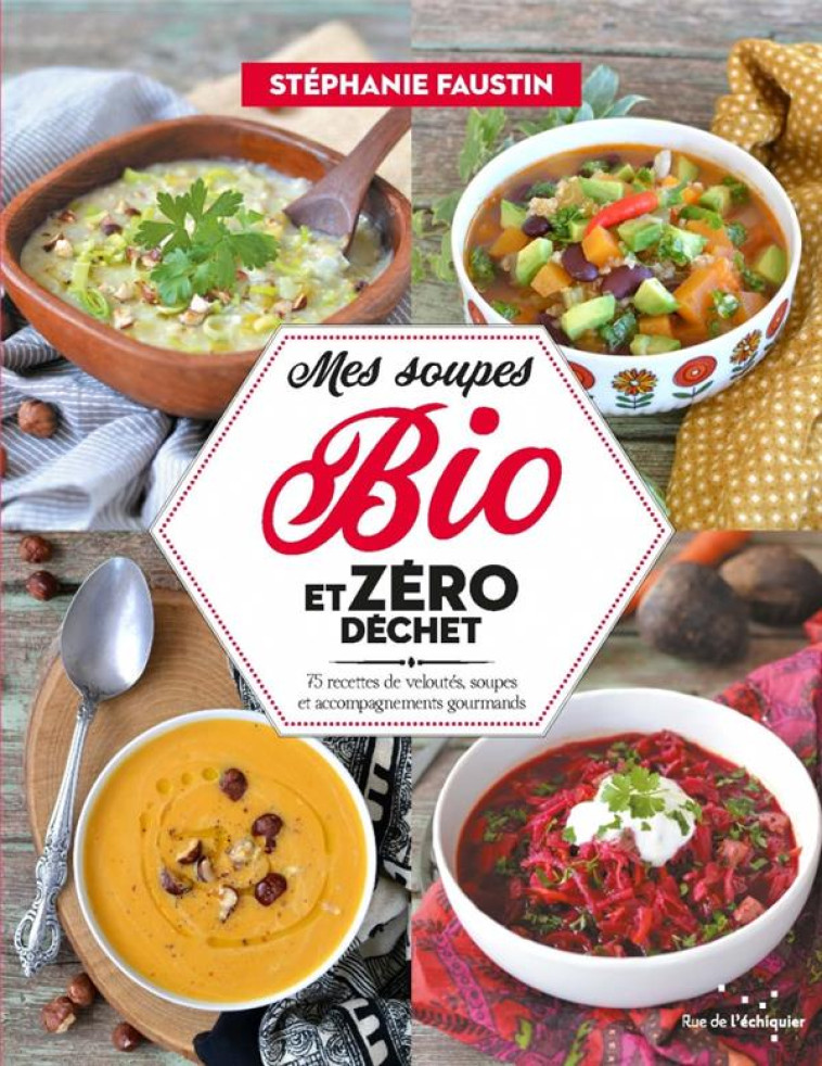 MES SOUPES BIO ET ZERO DECHET - 75 RECETTES DE VELOUTES, SOU - FAUSTIN STEPHANIE - RUE ECHIQUIER