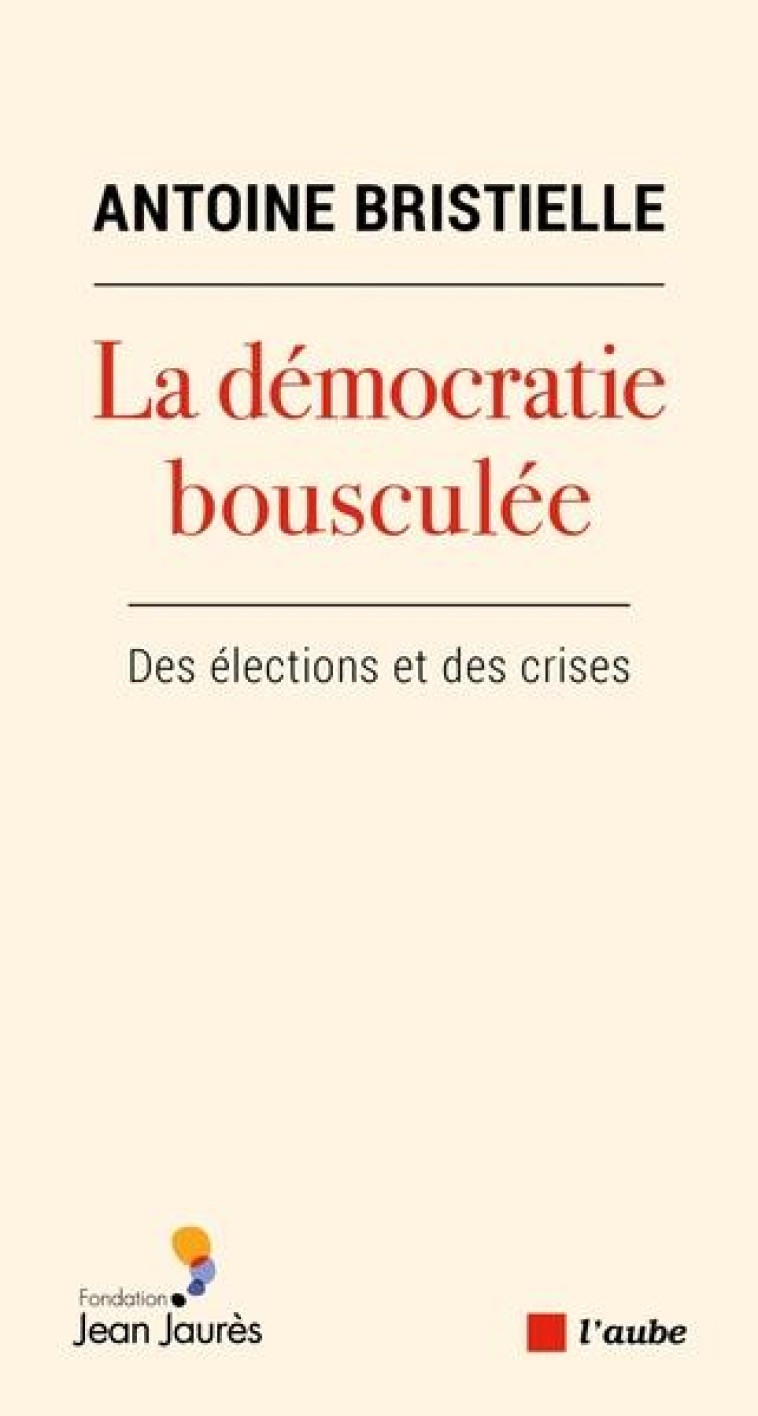 LA DEMOCRATIE BOUSCULEE - DES ELECTIONS ET DES CRISES - BRISTIELLE ANTOINE - AUBE NOUVELLE