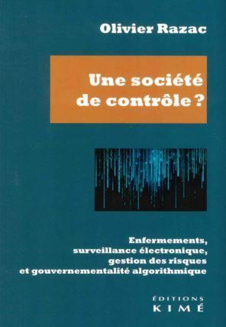 UNE SOCIETE DE CONTROLE ? - ENFERMEMENTS, SURVEILLANCE ELECTRONIQUE, GESTION DES RISQUES ET GOUVERNE - RAZAC OLIVIER - KIME