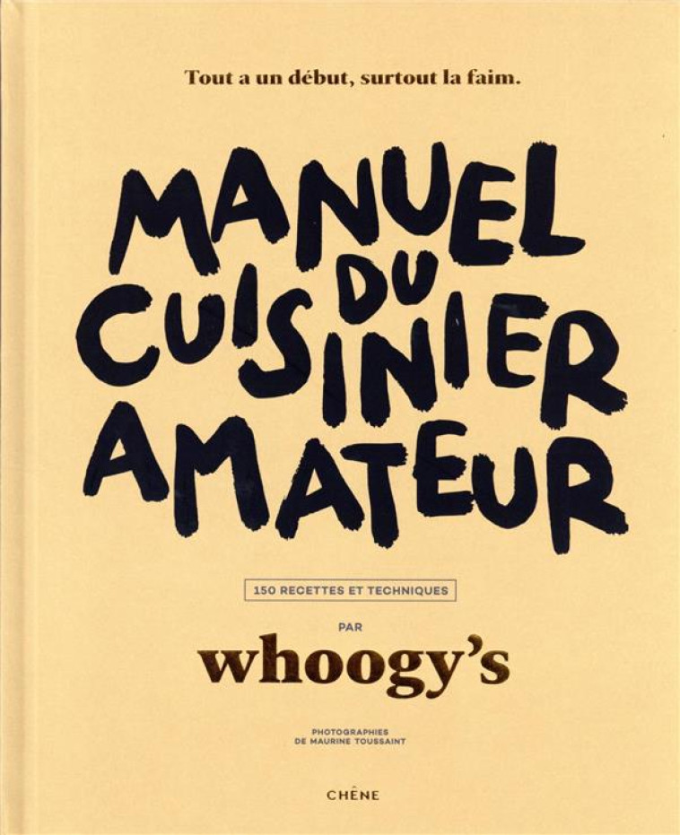 MANUEL DU CUISINIER AMATEUR - TOUT A UN DEBUT, SURTOUT LA FAIM - 150 RECETTES ET TECHNIQUES - WHOOGY-S - LE CHENE