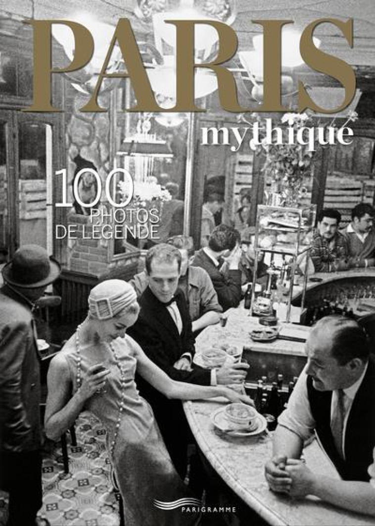 PARIS MYTHIQUE - 100 PHOTOS DE LEGENDE - COLLECTIF - PARIGRAMME