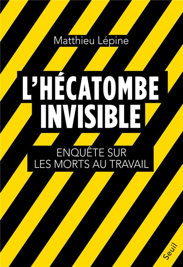 L-HECATOMBE INVISIBLE. ENQUETE SUR LES MORTS AU TRAVAIL - LEPINE MATTHIEU - SEUIL