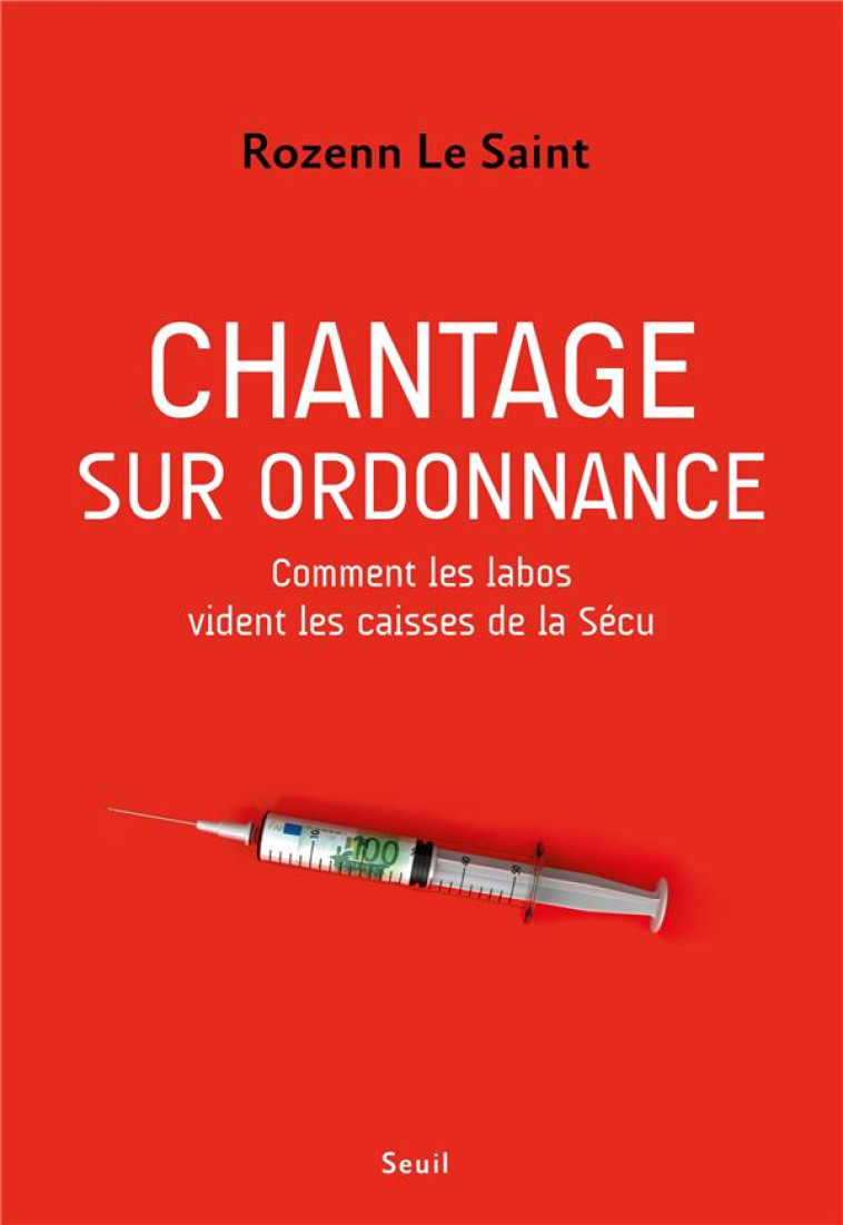 CHANTAGE SUR ORDONNANCE. COMMENT LES LABOS VIDENT LES CAISSES DE LA SECU - LE SAINT ROZENN - SEUIL