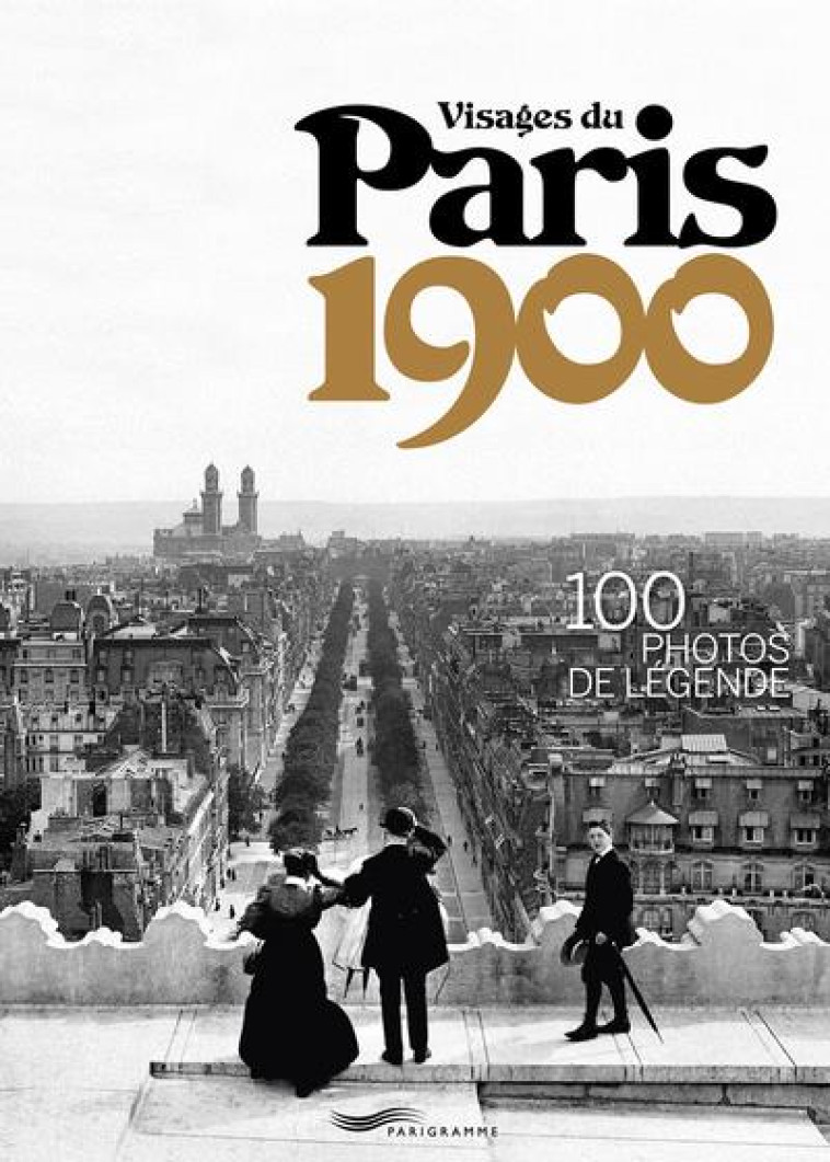 VISAGES DU PARIS 1900 - 100 PHOTOS DE LEGENDE - COLLECTIF - PARIGRAMME