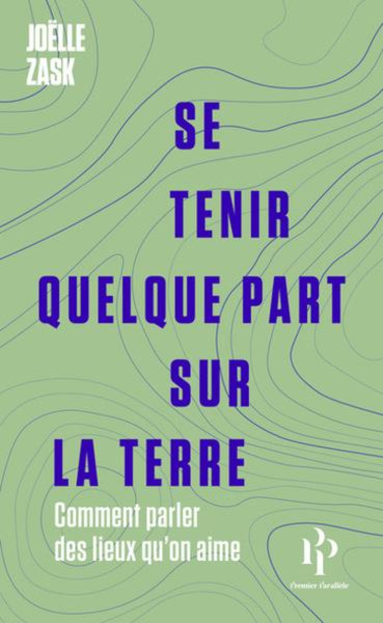 SE TENIR QUELQUE PART SUR LA TERRE - COMMENT PARLER DES LIEUX QU-ON AIME - ZASK JOELLE - 1ER PARALLELE