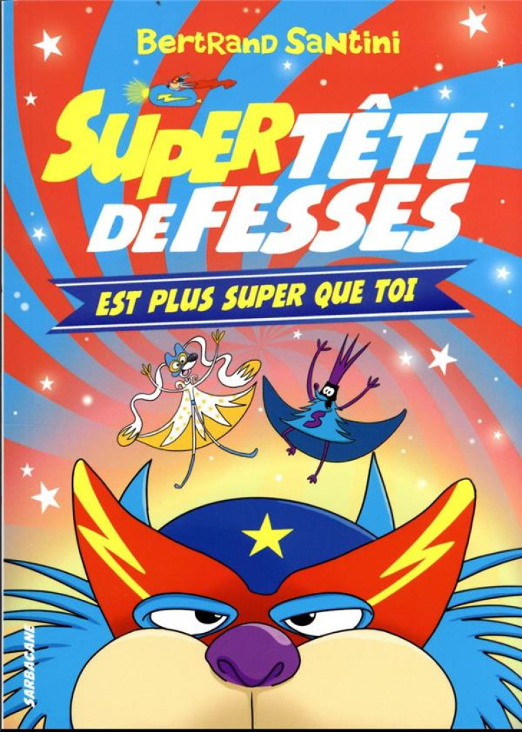 LES AVENTURES DE TETE DE FESSES - T04 - SUPER TETE DE FESSES EST PLUS SUPER QUE TOI - SANTINI BERTRAND - SARBACANE