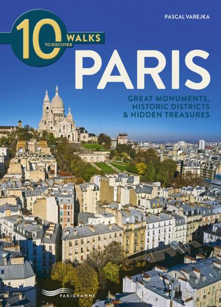 10 WALKS TO DISCOVER PARIS - GREAT MONUMENTS, HISTORIC DISTRICTS & HIDDEN TREASURES - VAREJKA PASCAL - PARIGRAMME