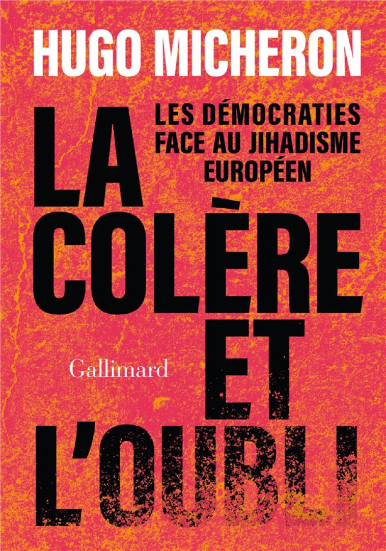 LA COLERE ET L-OUBLI - LES DEMOCRATIES FACE AU JIHADISME EUROPEEN - MICHERON HUGO - GALLIMARD