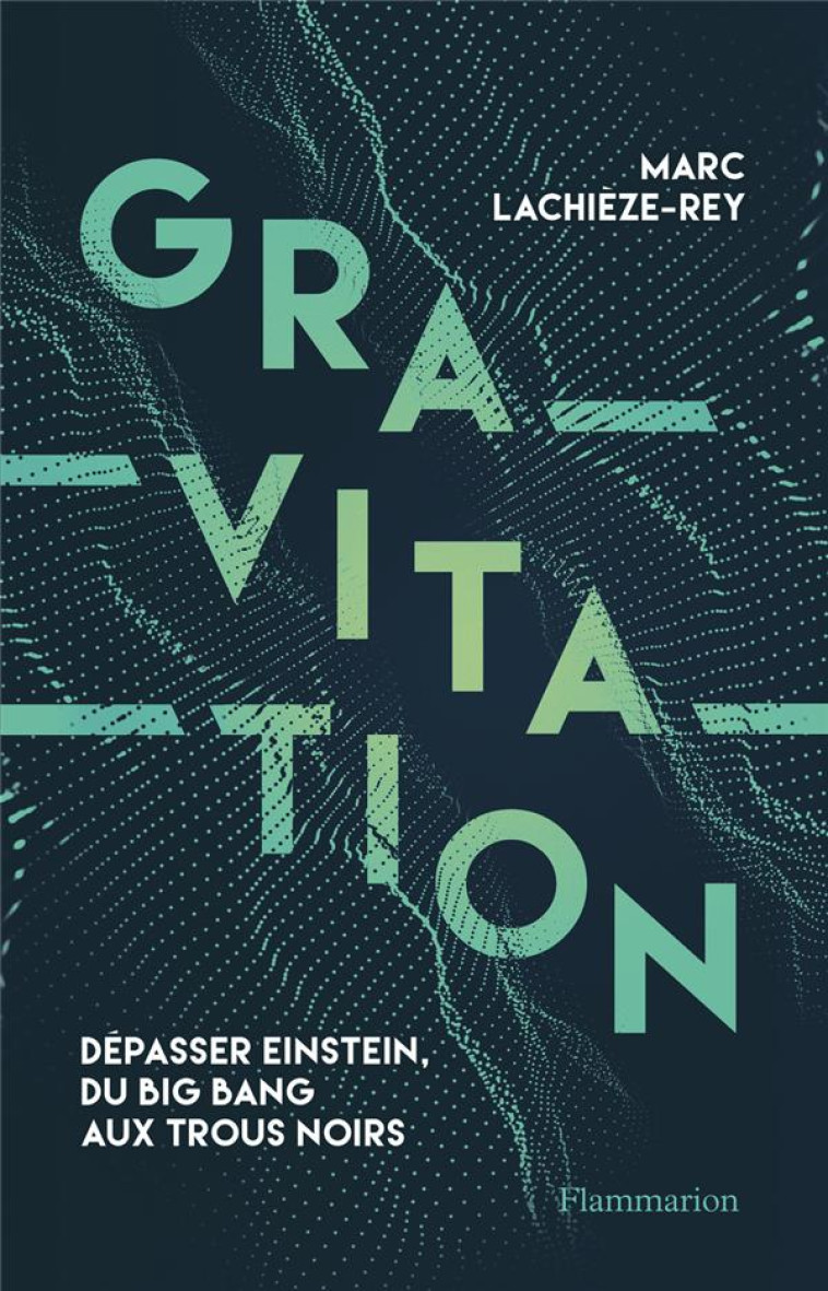 GRAVITATION - DEPASSER EINSTEIN, DU BIG BANG AUX TROUS NOIRS - LACHIEZE-REY MARC - FLAMMARION